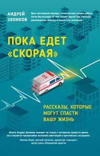 Пока едет «Скорая». Рассказы, которые могут спасти вашу жизнь, аудиокнига Андрея Звонкова. ISDN11319437