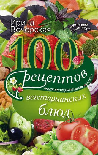 100 рецептов вегетарианских блюд. Вкусно, полезно, душевно, целебно, audiobook Ирины Вечерской. ISDN11642766