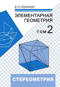 Элементарная геометрия. Том 2: Стереометрия, преобразования пространства - Яков Понарин