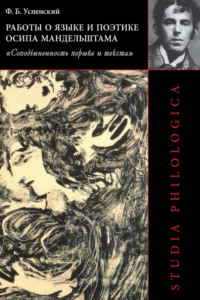 Работы о языке и поэтике Осипа Мандельштама. «Соподчиненность порыва и текста» - Федор Успенский