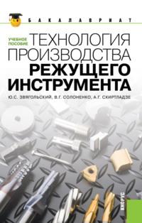 Технология производства режущего инструмента. (Бакалавриат, Магистратура). Учебное пособие. - Юрий Звягольский