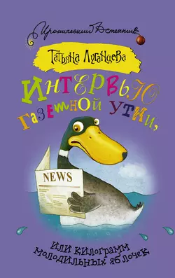 Интервью газетной утки, или Килограмм молодильных яблочек - Татьяна Луганцева