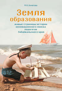 Земля образования. Живые страницы истории инновационного поиска педагогов Забайкальского края, аудиокнига М. Н. Ахметовой. ISDN11799193