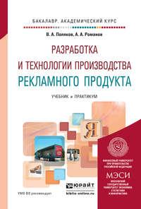 Разработка и технологии производства рекламного продукта. Учебник и практикум для академического бакалавриата - Андрей Романов