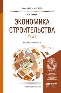 Экономика строительства в 2 т. Учебник и практикум для бакалавриата и магистратуры - Александр Павлов