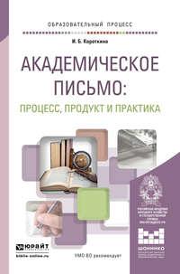 Академическое письмо: процесс, продукт и практика. Учебное пособие для вузов, audiobook И. Б. Короткиной. ISDN11815799