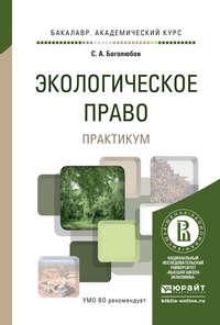 Экологическое право. Практикум. Учебное пособие для академического бакалавриата - Сергей Боголюбов