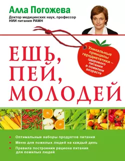 Ешь, пей, молодей. Уникальные принципы геродиететики – здорового питания в пожилом возрасте - Алла Погожева