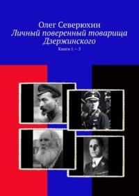 Личный поверенный товарища Дзержинского. Книги 1 – 5 - Олег Северюхин