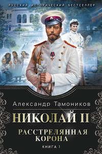 Николай II. Расстрелянная корона. Книга 1, audiobook Александра Тамоникова. ISDN11824980