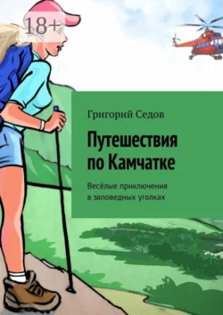 Путешествия по Камчатке. Весёлые приключения в заповедных уголках - Григорий Седов