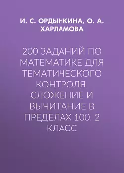 200 заданий по математике для тематического контроля. Сложение и вычитание в пределах 100. 2 класс - Ирина Ордынкина