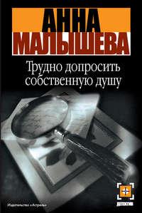 Трудно допросить собственную душу, аудиокнига Анны Малышевой. ISDN119574