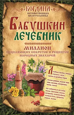 Бабушкин лечебник. Миллион исцеляющих секретов и рецептов народных знахарей - Богдана Целительница