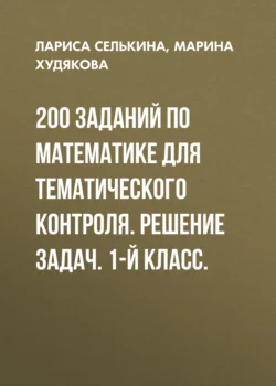 200 заданий по математике для тематического контроля. Решение задач. 1-й класс. - Лариса Селькина