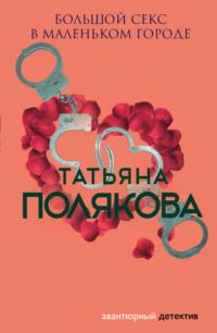 Большой секс в маленьком городе - Татьяна Полякова