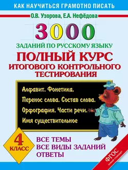 3000 заданий по русскому языку. Полный курс итогового контрольного тестирования. Алфавит. Фонетика. Перенос слова. Состав слова. Орфография. Части речи. Имя существительное. 4 класс - Ольга Узорова