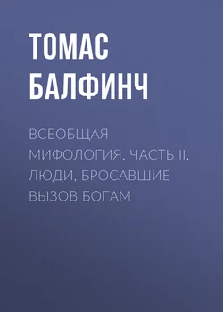 Всеобщая мифология. Часть II. Люди, бросавшие вызов богам - Томас Балфинч