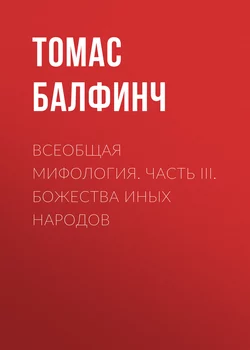 Всеобщая мифология. Часть III. Божества иных народов - Томас Балфинч