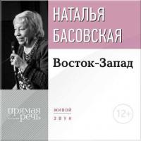 Лекция «Восток-Запад», audiobook Наталии Басовской. ISDN12045896