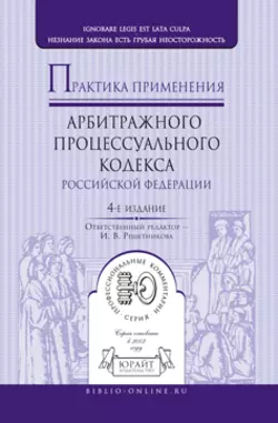 Практика применения арбитражного процессуального кодекса РФ 4-е изд., пер. и доп - Ирина Решетникова