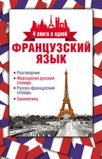 Французский язык. 4 книги в одной: разговорник, французско-русский словарь, русско-французский словарь, грамматика - Сборник