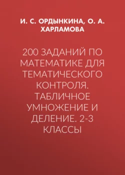 200 заданий по математике для тематического контроля. Табличное умножение и деление. 2-3 классы - Ирина Ордынкина