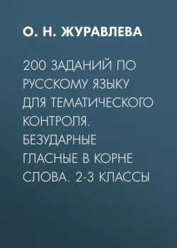 200 заданий по русскому языку для тематического контроля. Безударные гласные в корне слова. 2-3 классы - Ольга Журавлева