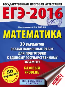 ЕГЭ-2016. Математика. 30 вариантов экзаменационных работ для подготовки к единому государственному экзамену. Базовый уровень - Иван Ященко