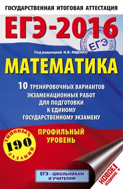 ЕГЭ-2016. Математика. 10 тренировочных вариантов экзаменационных работ для подготовки к единому государственному экзамену. Профильный уровень - Иван Ященко