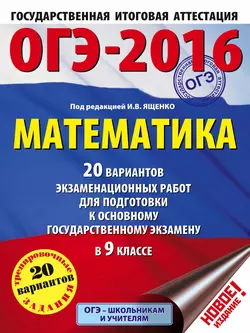 ОГЭ-2016. Математика. 20 вариантов экзаменационных работ для подготовки к основному государственному экзамену в 9 классе - Иван Ященко