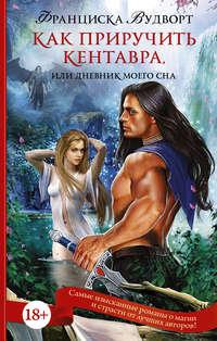 Как приручить кентавра, или Дневник моего сна, аудиокнига Франциски Вудворт. ISDN12269828
