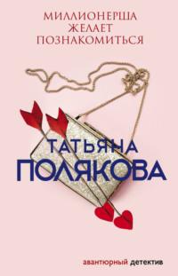 Миллионерша желает познакомиться, książka audio Татьяны Поляковой. ISDN122778