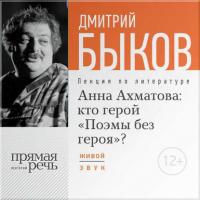 Лекция «Анна Ахматова: кто герой „Поэмы без героя“?», аудиокнига Дмитрия Быкова. ISDN12547492