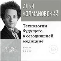 Лекция «Технологии будущего в сегодняшней медицине», audiobook Ильи Колмановского. ISDN12547508