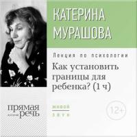 Лекция «Как установить границы для ребенка?», książka audio Екатерины Мурашовой. ISDN12547510