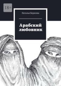 Арабский любовник. Дневник женщины, которой хорошо за сорок - Наталья Берязева