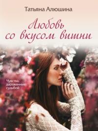 Любовь со вкусом вишни, audiobook Татьяны Алюшиной. ISDN12959718