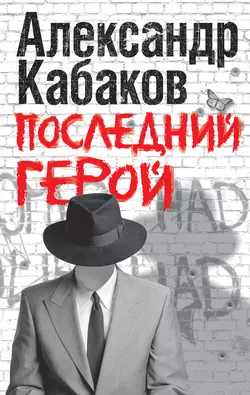 Последний герой - Александр Кабаков