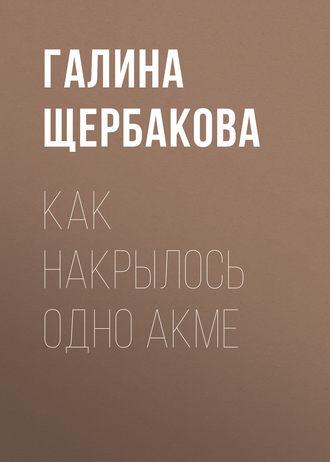 Как накрылось одно акме, audiobook Галины Щербаковой. ISDN130496