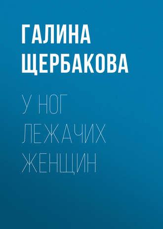 У ног лежачих женщин, audiobook Галины Щербаковой. ISDN130783