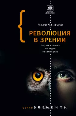 Революция в зрении. Что, как и почему мы видим на самом деле - Марк Чангизи