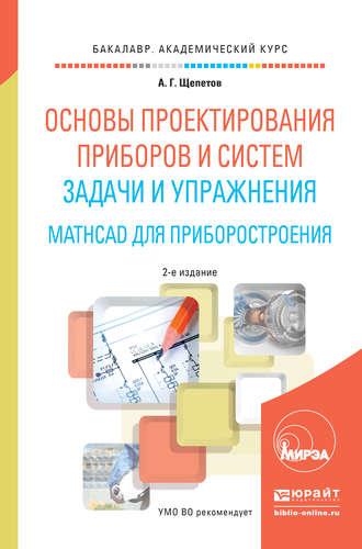 Основы проектирования приборов и систем. Задачи и упражнения. Mathcad для приборостроения 2-е изд. Учебное пособие для академического бакалавриата - Александр Щепетов