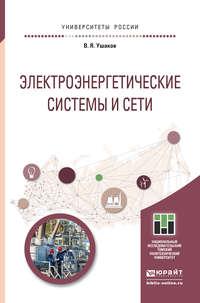 Электроэнергетические системы и сети. Учебное пособие для бакалавриата и магистратуры - Василий Ушаков