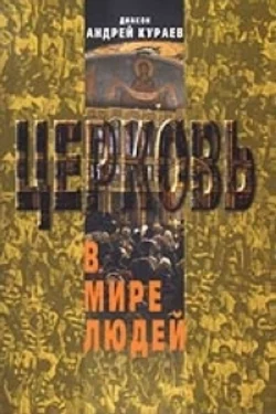 Церковь в мире людей - Андрей Кураев