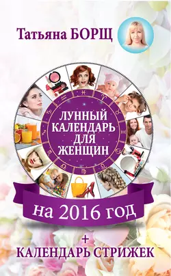 Лунный календарь для женщин на 2016 год + календарь стрижек - Татьяна Борщ