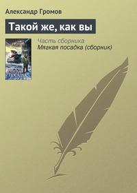 Такой же, как вы - Александр Громов