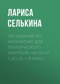 200 заданий по математике для тематического контроля. Числа от 1 до 10. 1-й класс - Лариса Селькина