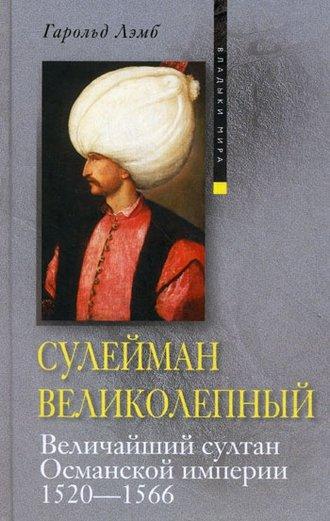 Сулейман Великолепный. Величайший султан Османской империи. 1520-1566 - Гарольд Лэмб