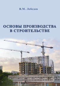 Основы производства в строительстве, Hörbuch В. М. Лебедева. ISDN14213353